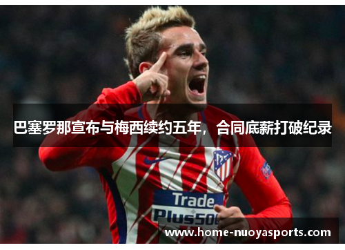 巴塞罗那宣布与梅西续约五年，合同底薪打破纪录