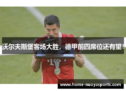 沃尔夫斯堡客场大胜，德甲前四席位还有望！