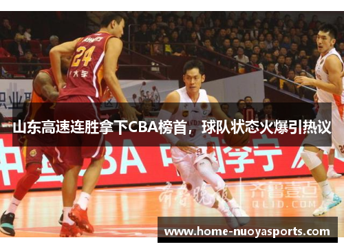 山东高速连胜拿下CBA榜首，球队状态火爆引热议