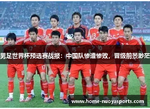 男足世界杯预选赛战报：中国队惨遭惨败，晋级前景渺茫