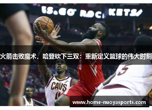 火箭击败魔术，哈登砍下三双：重新定义篮球的伟大时刻