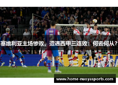 塞维利亚主场惨败，遭遇西甲三连败：何去何从？