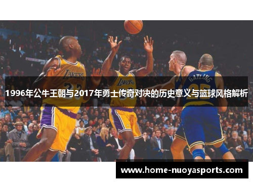 1996年公牛王朝与2017年勇士传奇对决的历史意义与篮球风格解析