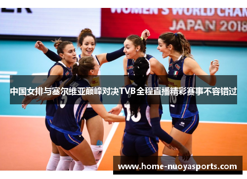 中国女排与塞尔维亚巅峰对决TVB全程直播精彩赛事不容错过