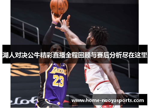 湖人对决公牛精彩直播全程回顾与赛后分析尽在这里