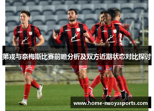 第戎与奈梅斯比赛前瞻分析及双方近期状态对比探讨