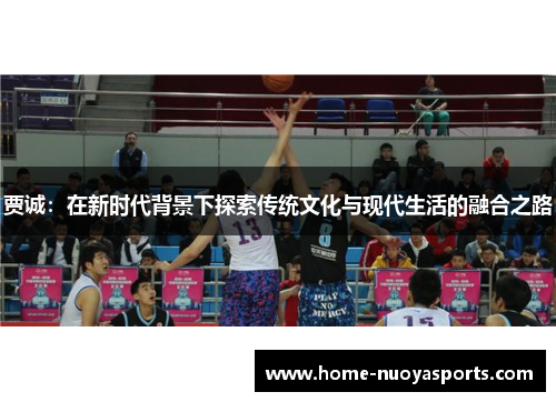 贾诚：在新时代背景下探索传统文化与现代生活的融合之路